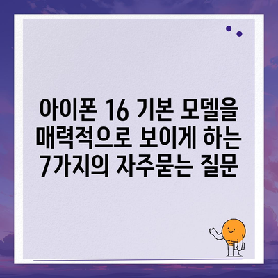 아이폰 16 기본 모델을 매력적으로 보이게 하는 7가지