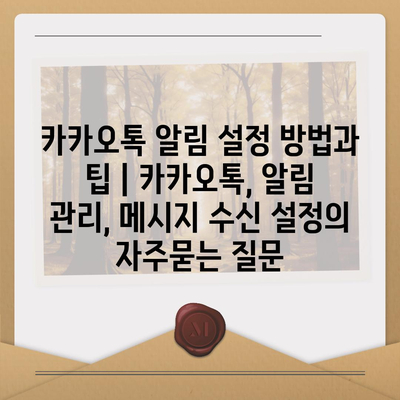 카카오톡 알림 설정 방법과 팁 | 카카오톡, 알림 관리, 메시지 수신 설정