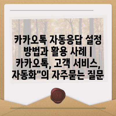 카카오톡 자동응답 설정 방법과 활용 사례 | 카카오톡, 고객 서비스, 자동화"