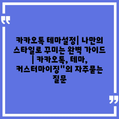 카카오톡 테마설정| 나만의 스타일로 꾸미는 완벽 가이드 | 카카오톡, 테마, 커스터마이징"