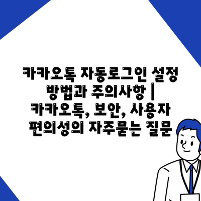 카카오톡 자동로그인 설정 방법과 주의사항 | 카카오톡, 보안, 사용자 편의성