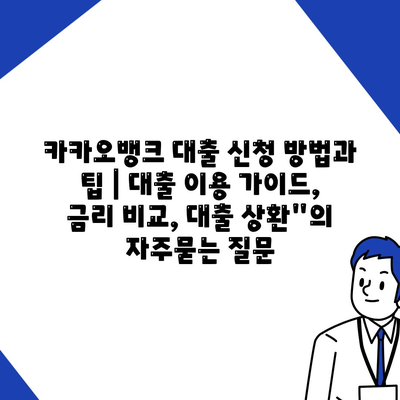 카카오뱅크 대출 신청 방법과 팁 | 대출 이용 가이드, 금리 비교, 대출 상환"