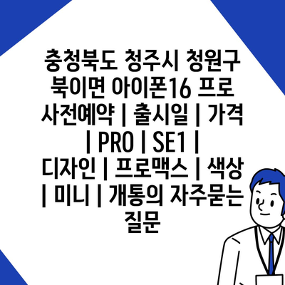 충청북도 청주시 청원구 북이면 아이폰16 프로 사전예약 | 출시일 | 가격 | PRO | SE1 | 디자인 | 프로맥스 | 색상 | 미니 | 개통