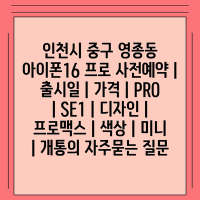 인천시 중구 영종동 아이폰16 프로 사전예약 | 출시일 | 가격 | PRO | SE1 | 디자인 | 프로맥스 | 색상 | 미니 | 개통