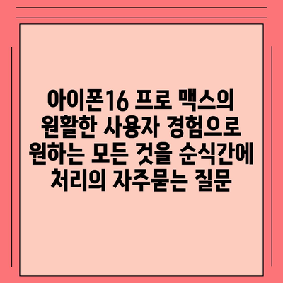 아이폰16 프로 맥스의 원활한 사용자 경험으로 원하는 모든 것을 순식간에 처리