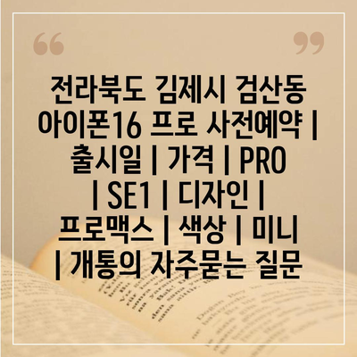 전라북도 김제시 검산동 아이폰16 프로 사전예약 | 출시일 | 가격 | PRO | SE1 | 디자인 | 프로맥스 | 색상 | 미니 | 개통