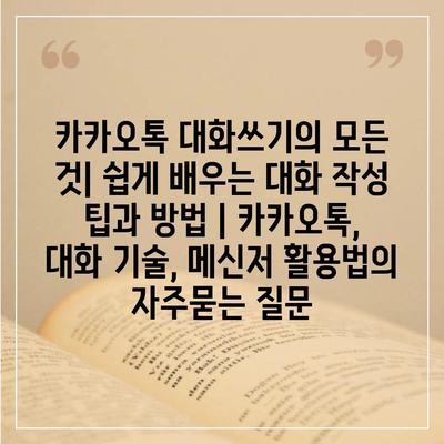 카카오톡 대화쓰기의 모든 것| 쉽게 배우는 대화 작성 팁과 방법 | 카카오톡, 대화 기술, 메신저 활용법