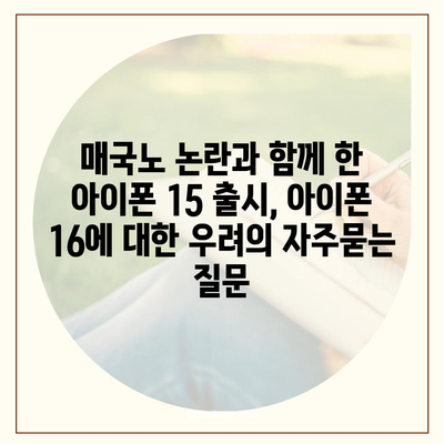 매국노 논란과 함께 한 아이폰 15 출시, 아이폰 16에 대한 우려