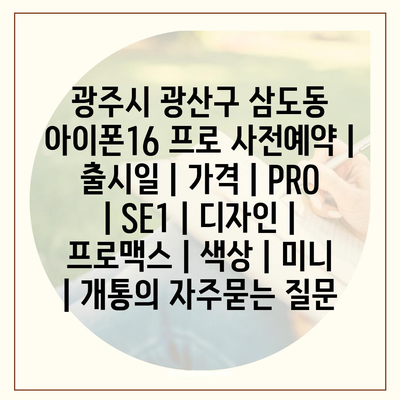 광주시 광산구 삼도동 아이폰16 프로 사전예약 | 출시일 | 가격 | PRO | SE1 | 디자인 | 프로맥스 | 색상 | 미니 | 개통