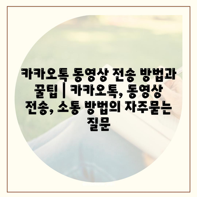 카카오톡 동영상 전송 방법과 꿀팁 | 카카오톡, 동영상 전송, 소통 방법