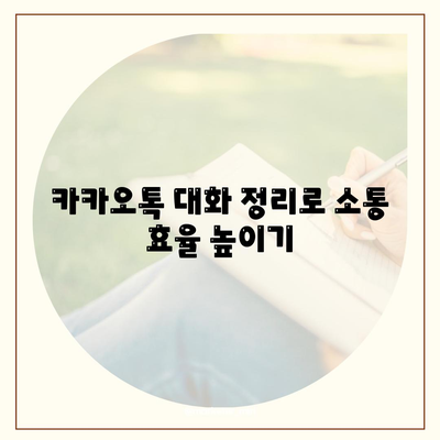 카카오톡 대화관리| 효과적인 메시지 정리 및 활용 팁 | 카카오톡, 대화 관리, 소통 효율성"