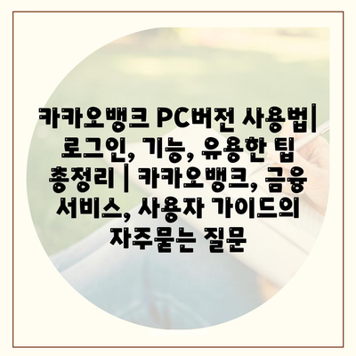 카카오뱅크 PC버전 사용법| 로그인, 기능, 유용한 팁 총정리 | 카카오뱅크, 금융 서비스, 사용자 가이드