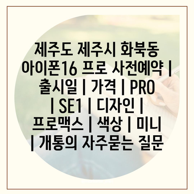 제주도 제주시 화북동 아이폰16 프로 사전예약 | 출시일 | 가격 | PRO | SE1 | 디자인 | 프로맥스 | 색상 | 미니 | 개통