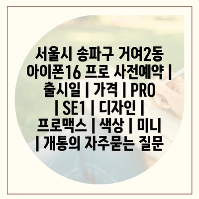 서울시 송파구 거여2동 아이폰16 프로 사전예약 | 출시일 | 가격 | PRO | SE1 | 디자인 | 프로맥스 | 색상 | 미니 | 개통