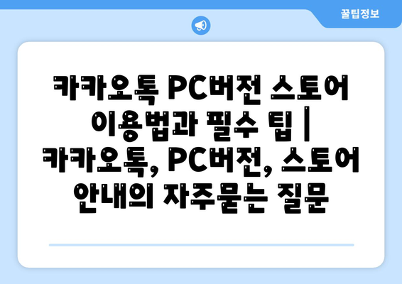 카카오톡 PC버전 스토어 이용법과 필수 팁 | 카카오톡, PC버전, 스토어 안내