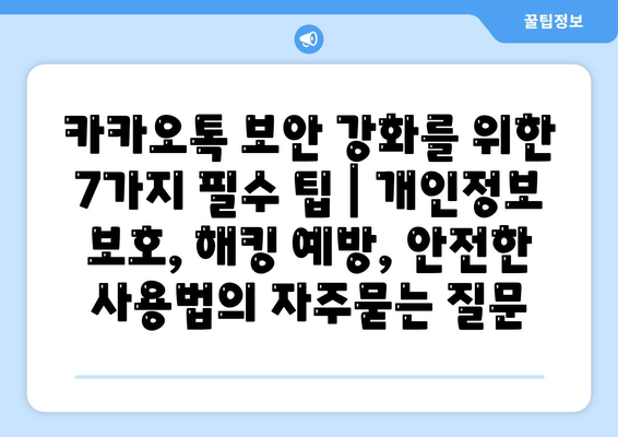 카카오톡 보안 강화를 위한 7가지 필수 팁 | 개인정보 보호, 해킹 예방, 안전한 사용법