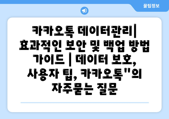 카카오톡 데이터관리| 효과적인 보안 및 백업 방법 가이드 | 데이터 보호, 사용자 팁, 카카오톡"