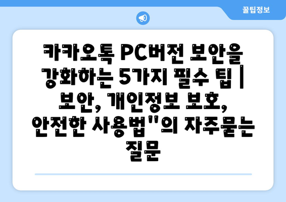 카카오톡 PC버전 보안을 강화하는 5가지 필수 팁 | 보안, 개인정보 보호, 안전한 사용법"