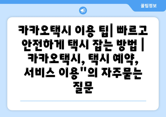 카카오택시 이용 팁| 빠르고 안전하게 택시 잡는 방법 | 카카오택시, 택시 예약, 서비스 이용"