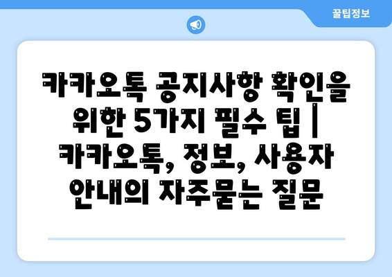 카카오톡 공지사항 확인을 위한 5가지 필수 팁 | 카카오톡, 정보, 사용자 안내