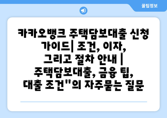 카카오뱅크 주택담보대출 신청 가이드| 조건, 이자, 그리고 절차 안내 | 주택담보대출, 금융 팁, 대출 조건"