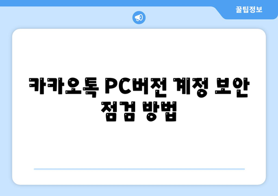 카카오톡 PC버전 계정관리| 안전하고 효율적인 계정 설정 방법 | 카카오톡, PC버전, 계정 보안, 사용 팁