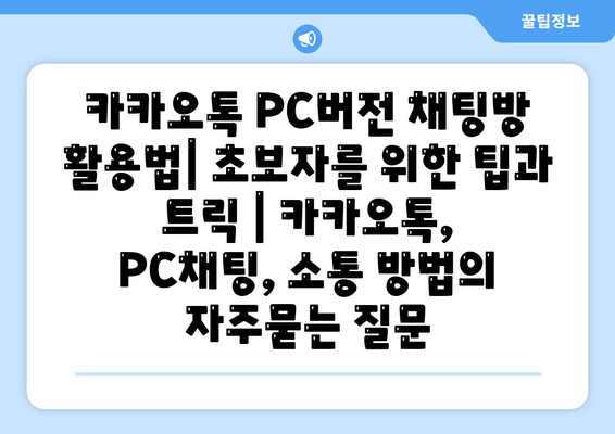 카카오톡 PC버전 채팅방 활용법| 초보자를 위한 팁과 트릭 | 카카오톡, PC채팅, 소통 방법