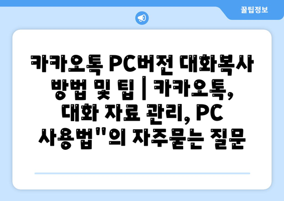 카카오톡 PC버전 대화복사 방법 및 팁 | 카카오톡, 대화 자료 관리, PC 사용법"