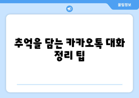 추억을 간직하는 카카오톡 대화내용 정리 방법 | 카카오톡, 대화 보관, 소통 팁"