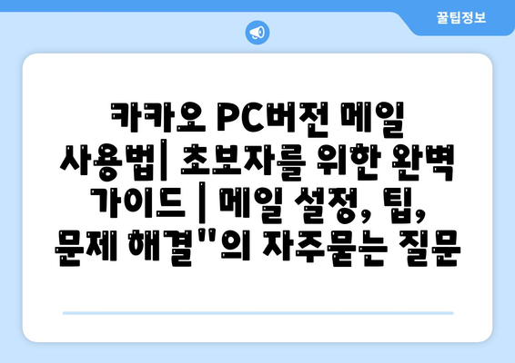 카카오 PC버전 메일 사용법| 초보자를 위한 완벽 가이드 | 메일 설정, 팁, 문제 해결"