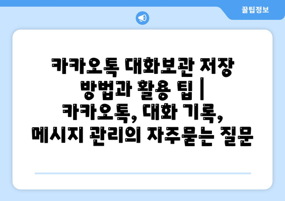 카카오톡 대화보관 저장 방법과 활용 팁 | 카카오톡, 대화 기록, 메시지 관리