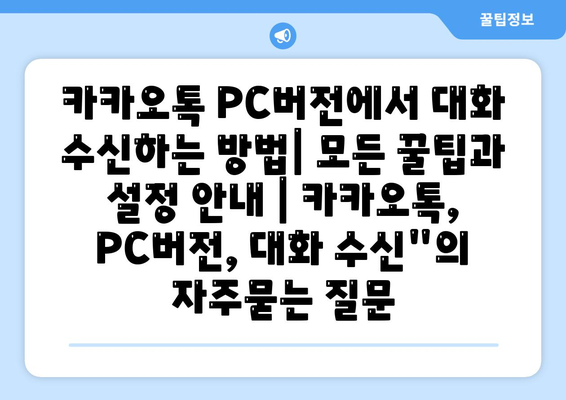 카카오톡 PC버전에서 대화 수신하는 방법| 모든 꿀팁과 설정 안내 | 카카오톡, PC버전, 대화 수신"