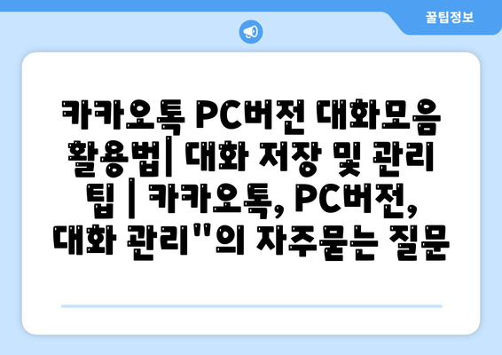 카카오톡 PC버전 대화모음 활용법| 대화 저장 및 관리 팁 | 카카오톡, PC버전, 대화 관리"