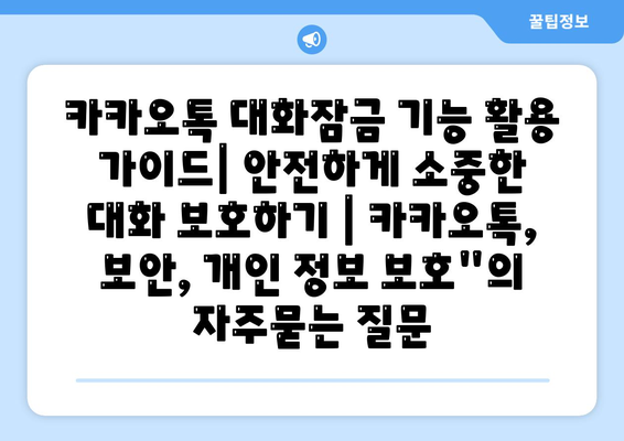 카카오톡 대화잠금 기능 활용 가이드| 안전하게 소중한 대화 보호하기 | 카카오톡, 보안, 개인 정보 보호"