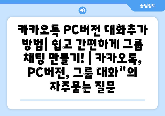 카카오톡 PC버전 대화추가 방법| 쉽고 간편하게 그룹 채팅 만들기! | 카카오톡, PC버전, 그룹 대화"