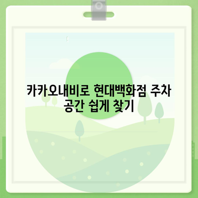 현대백화점 주차 꿀팁 | 카카오내비로 간편히 찾는 주차 공간과 카카오T를 활용한 예약 방법