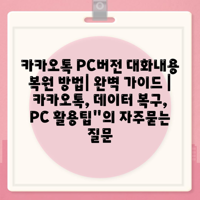 카카오톡 PC버전 대화내용 복원 방법| 완벽 가이드 | 카카오톡, 데이터 복구, PC 활용팁"