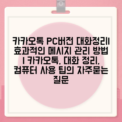 카카오톡 PC버전 대화정리| 효과적인 메시지 관리 방법 | 카카오톡, 대화 정리, 컴퓨터 사용 팁