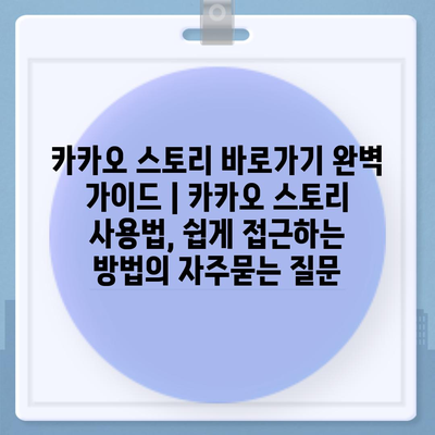 카카오 스토리 바로가기 완벽 가이드 | 카카오 스토리 사용법, 쉽게 접근하는 방법