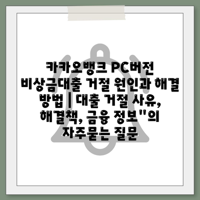 카카오뱅크 PC버전 비상금대출 거절 원인과 해결 방법 | 대출 거절 사유, 해결책, 금융 정보"