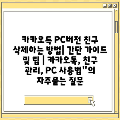 카카오톡 PC버전 친구 삭제하는 방법| 간단 가이드 및 팁 | 카카오톡, 친구 관리, PC 사용법"