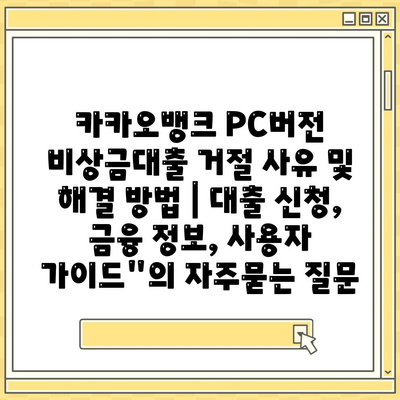 카카오뱅크 PC버전 비상금대출 거절 사유 및 해결 방법 | 대출 신청, 금융 정보, 사용자 가이드"