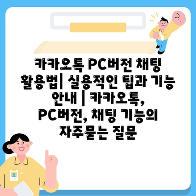 카카오톡 PC버전 채팅 활용법| 실용적인 팁과 기능 안내 | 카카오톡, PC버전, 채팅 기능