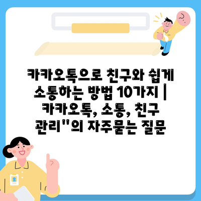 카카오톡으로 친구와 쉽게 소통하는 방법 10가지 | 카카오톡, 소통, 친구 관리"