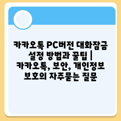 카카오톡 PC버전 대화잠금 설정 방법과 꿀팁 | 카카오톡, 보안, 개인정보 보호