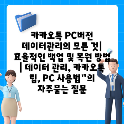 카카오톡 PC버전 데이터관리의 모든 것| 효율적인 백업 및 복원 방법 | 데이터 관리, 카카오톡 팁, PC 사용법"