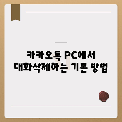 카카오톡 PC버전 대화삭제 방법| 단계별 가이드 및 유용한 팁 | 카카오톡, PC, 대화관리"