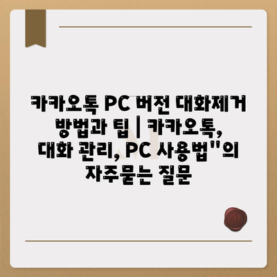 카카오톡 PC 버전 대화제거 방법과 팁 | 카카오톡, 대화 관리, PC 사용법"