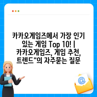 카카오게임즈에서 가장 인기 있는 게임 Top 10! | 카카오게임즈, 게임 추천, 트렌드"