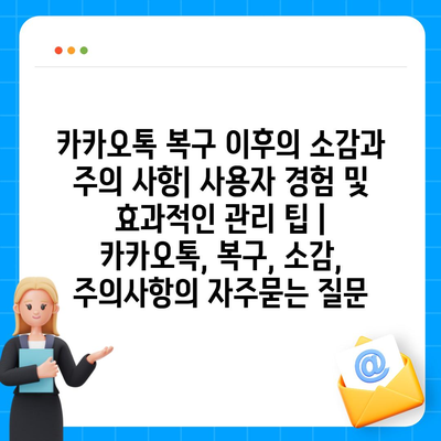 카카오톡 복구 이후의 소감과 주의 사항| 사용자 경험 및 효과적인 관리 팁 | 카카오톡, 복구, 소감, 주의사항